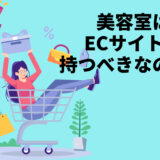 「美容室はECサイトを持つべきか、持たないくていいか？」