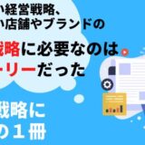 ブレない経営戦略、負けない店舗やブランドの競争戦略に必要なのは”ストーリー”だった。